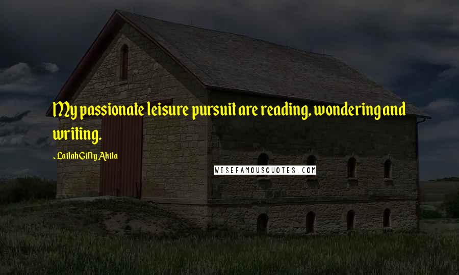 Lailah Gifty Akita Quotes: My passionate leisure pursuit are reading, wondering and writing.