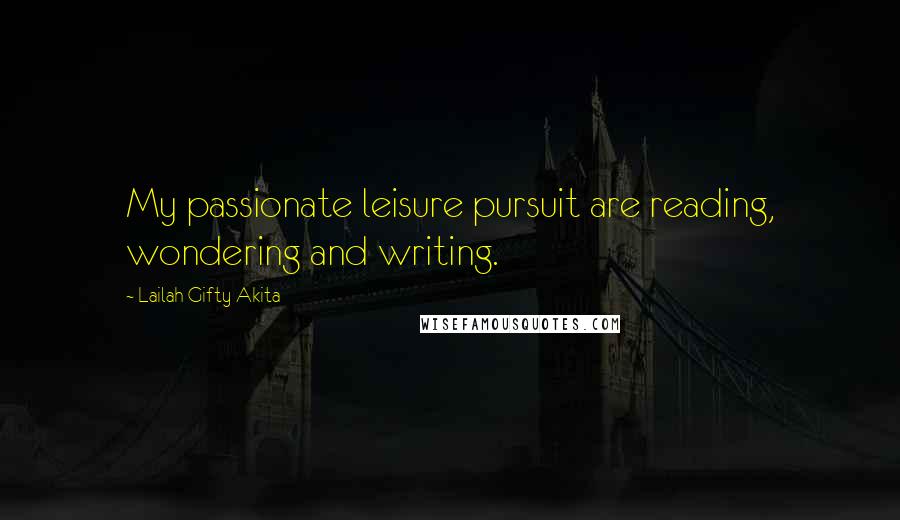 Lailah Gifty Akita Quotes: My passionate leisure pursuit are reading, wondering and writing.