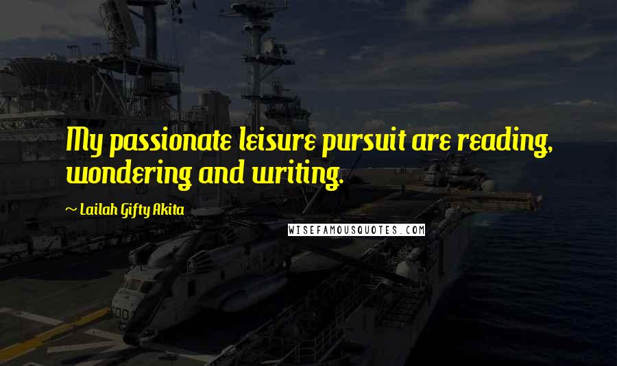 Lailah Gifty Akita Quotes: My passionate leisure pursuit are reading, wondering and writing.