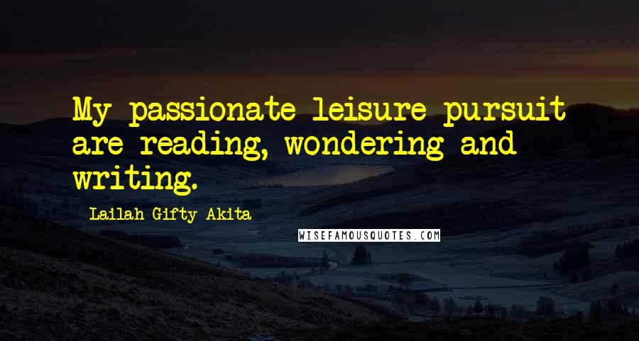 Lailah Gifty Akita Quotes: My passionate leisure pursuit are reading, wondering and writing.