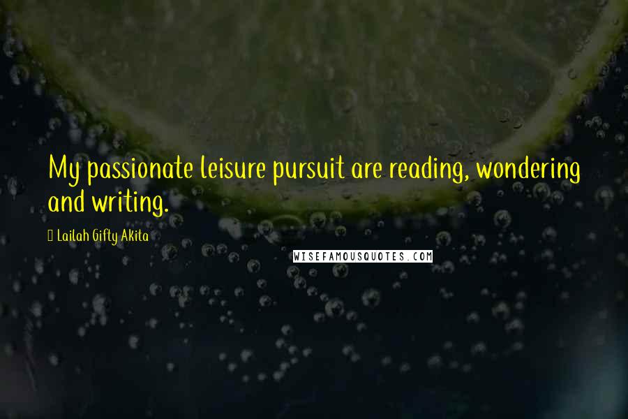 Lailah Gifty Akita Quotes: My passionate leisure pursuit are reading, wondering and writing.