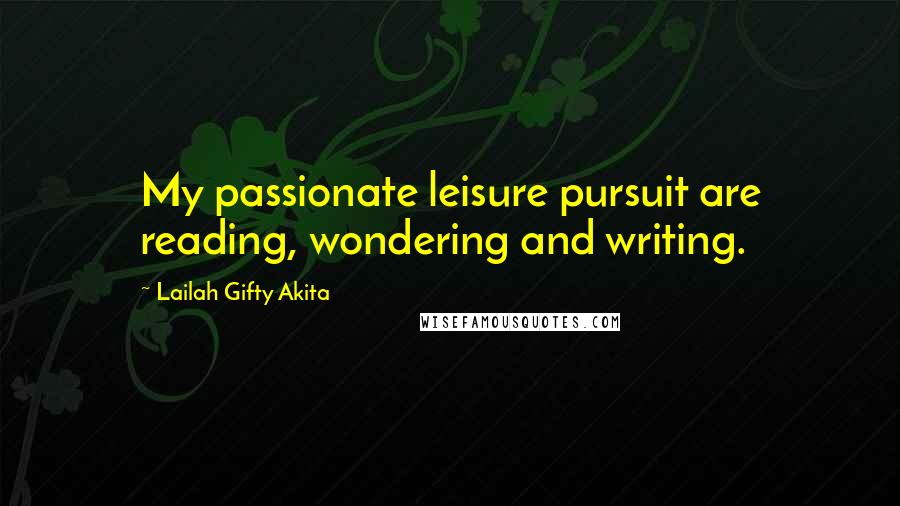 Lailah Gifty Akita Quotes: My passionate leisure pursuit are reading, wondering and writing.