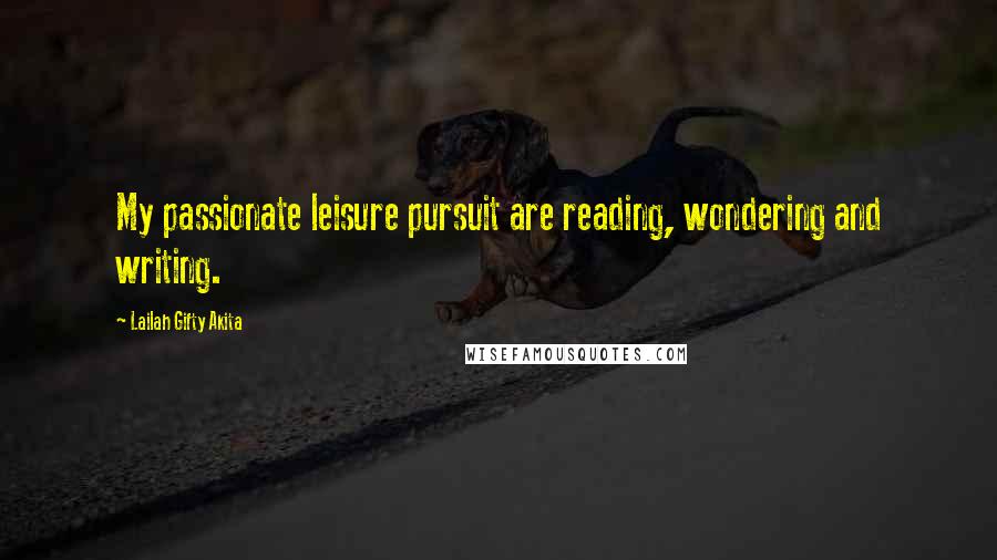 Lailah Gifty Akita Quotes: My passionate leisure pursuit are reading, wondering and writing.