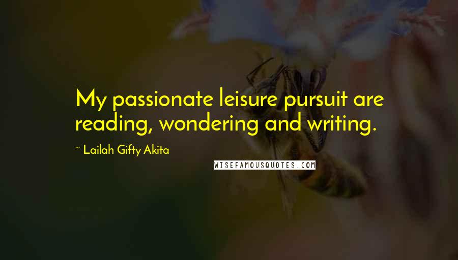 Lailah Gifty Akita Quotes: My passionate leisure pursuit are reading, wondering and writing.