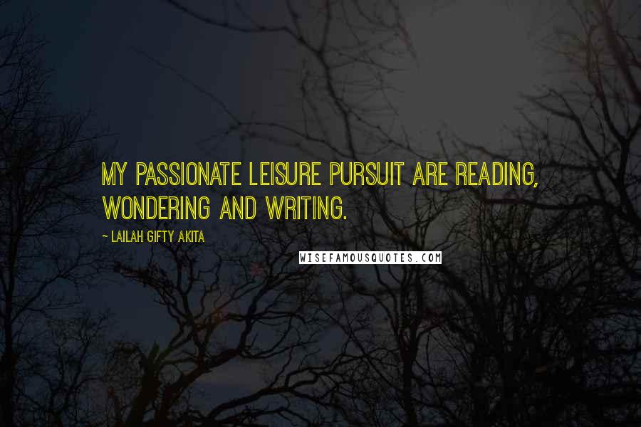 Lailah Gifty Akita Quotes: My passionate leisure pursuit are reading, wondering and writing.