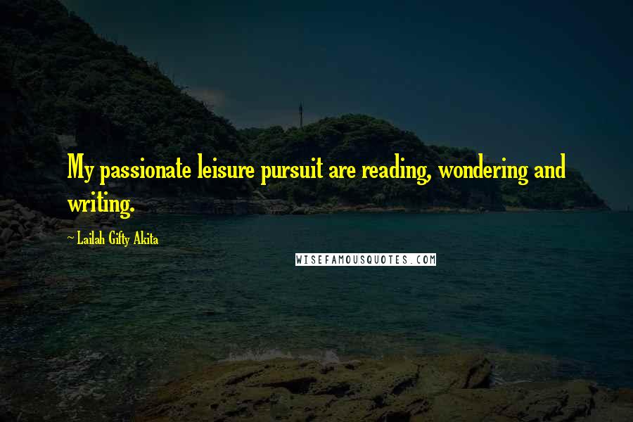 Lailah Gifty Akita Quotes: My passionate leisure pursuit are reading, wondering and writing.