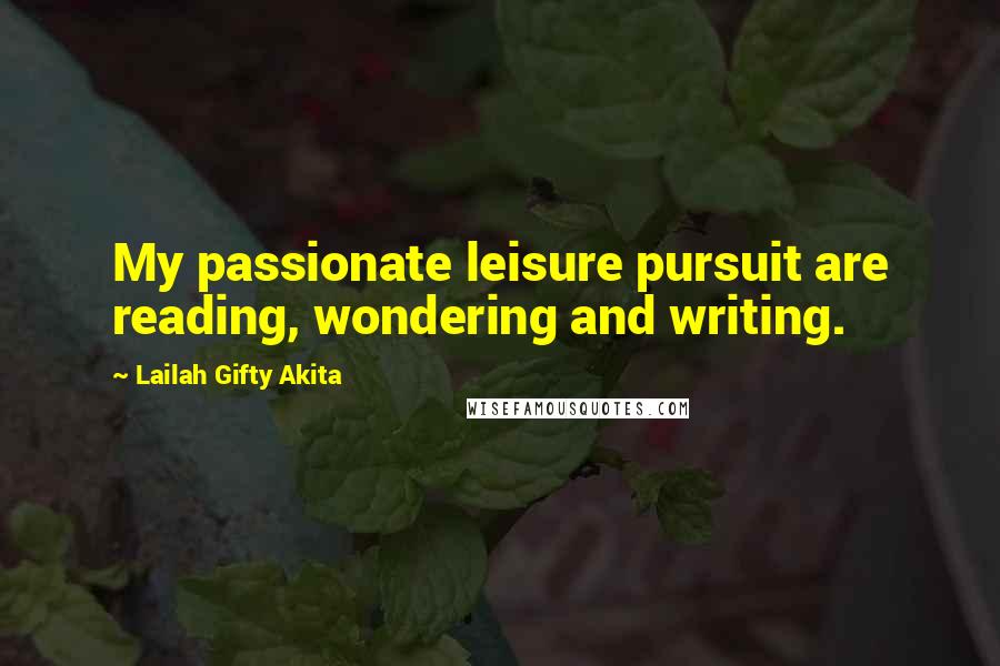 Lailah Gifty Akita Quotes: My passionate leisure pursuit are reading, wondering and writing.