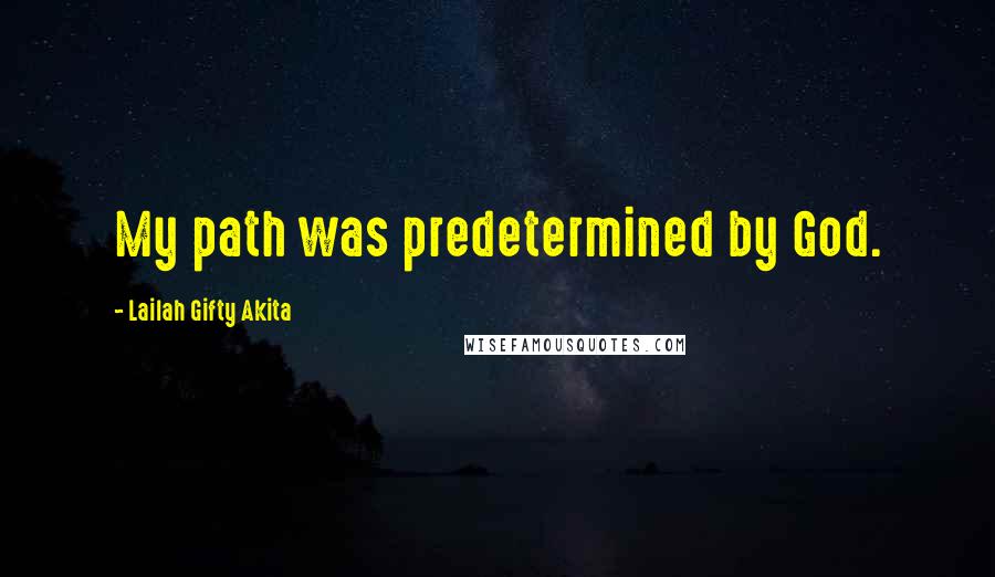 Lailah Gifty Akita Quotes: My path was predetermined by God.