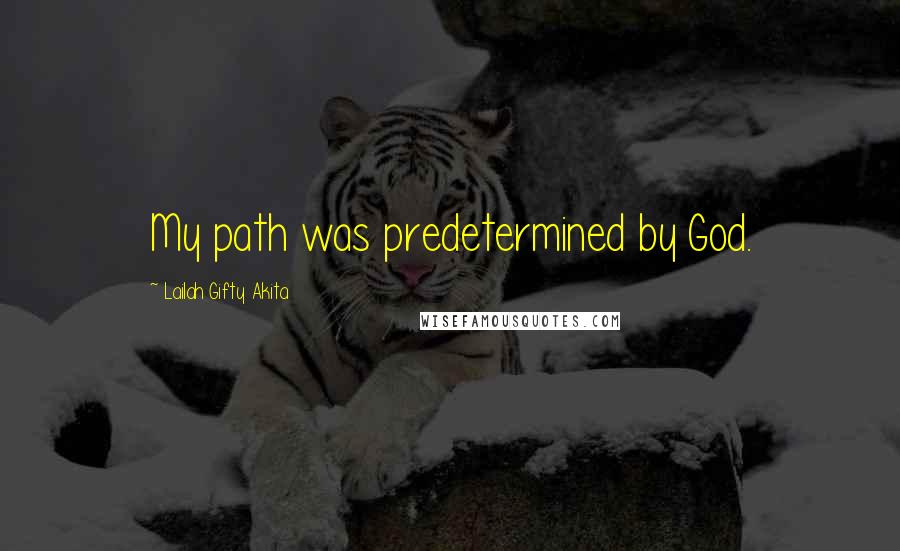 Lailah Gifty Akita Quotes: My path was predetermined by God.