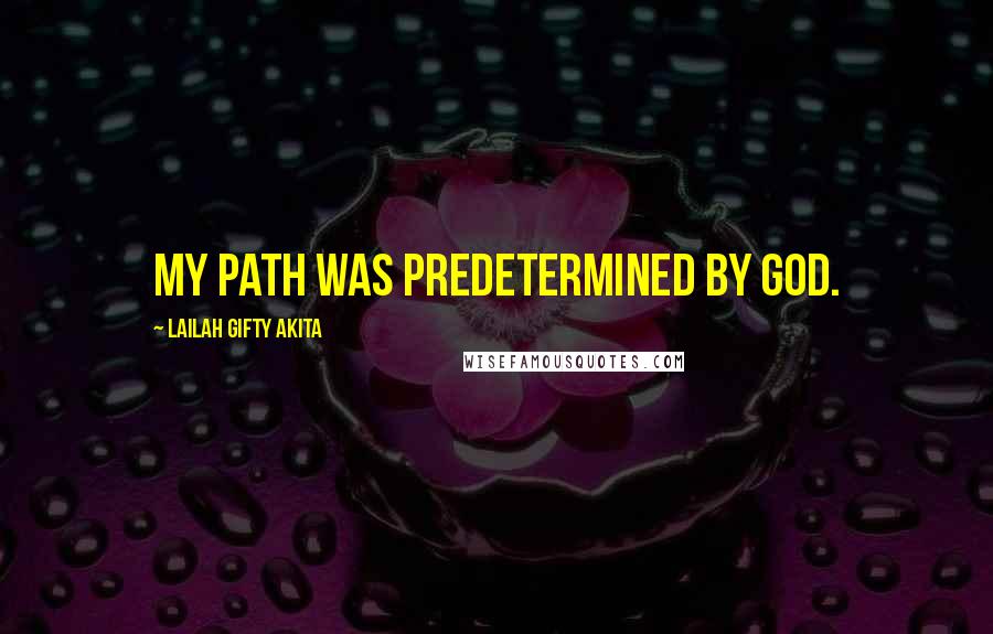 Lailah Gifty Akita Quotes: My path was predetermined by God.