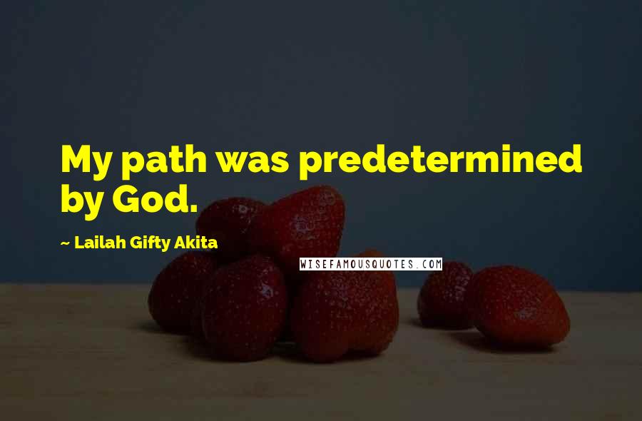Lailah Gifty Akita Quotes: My path was predetermined by God.