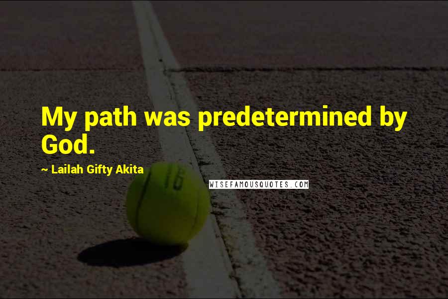 Lailah Gifty Akita Quotes: My path was predetermined by God.