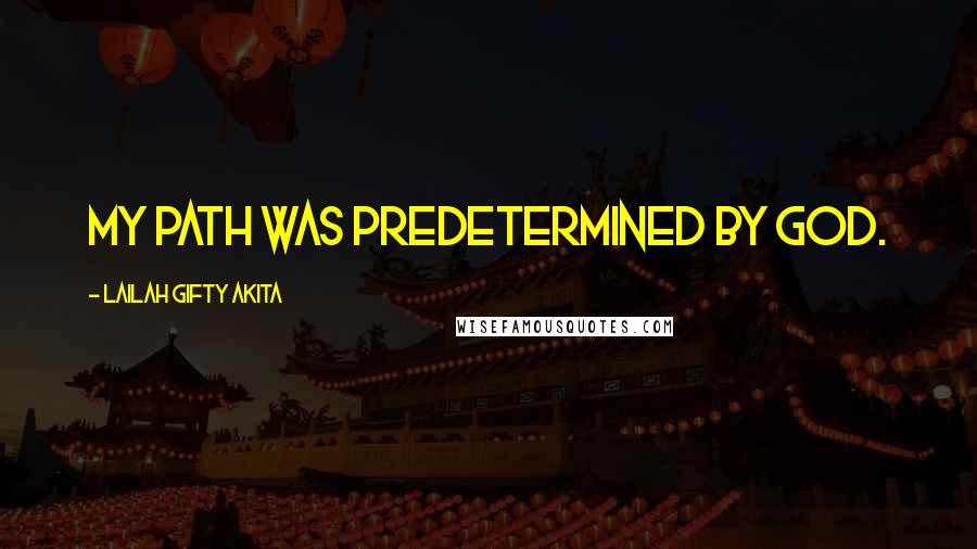 Lailah Gifty Akita Quotes: My path was predetermined by God.