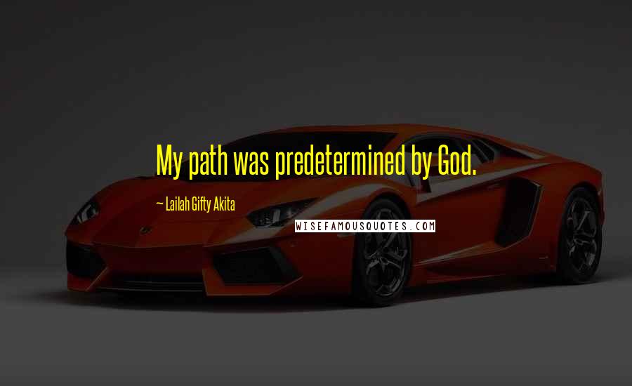 Lailah Gifty Akita Quotes: My path was predetermined by God.