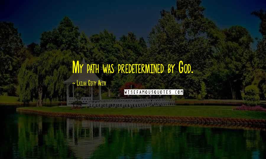 Lailah Gifty Akita Quotes: My path was predetermined by God.