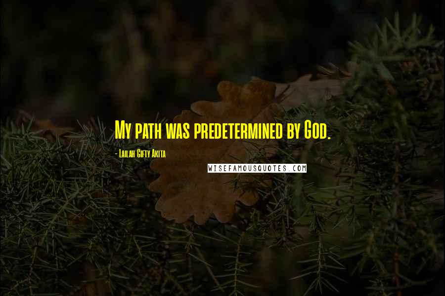 Lailah Gifty Akita Quotes: My path was predetermined by God.