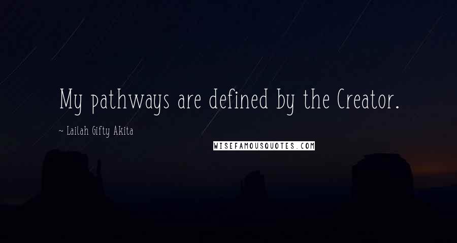 Lailah Gifty Akita Quotes: My pathways are defined by the Creator.