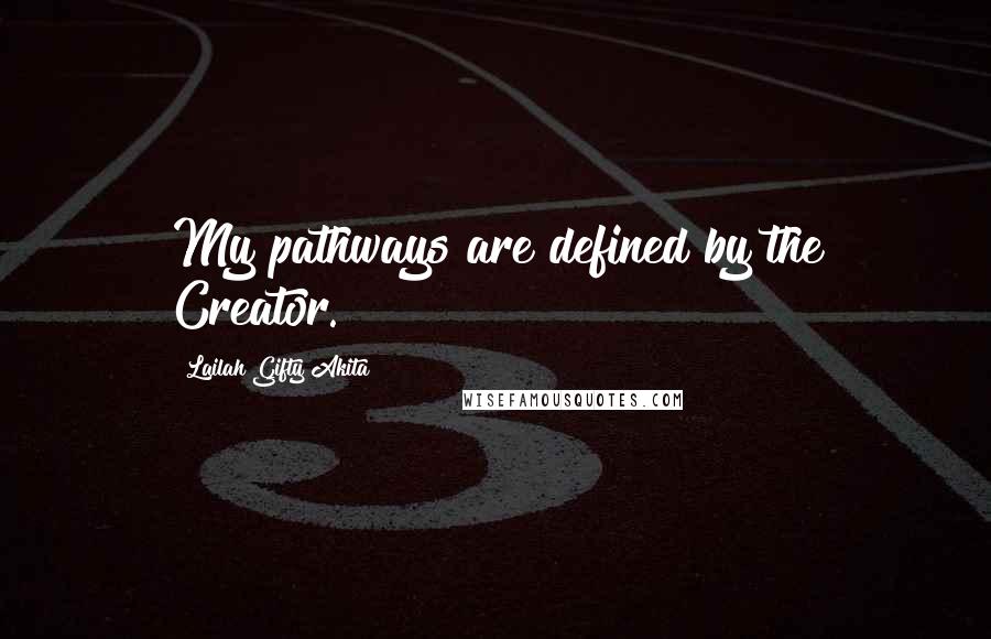 Lailah Gifty Akita Quotes: My pathways are defined by the Creator.