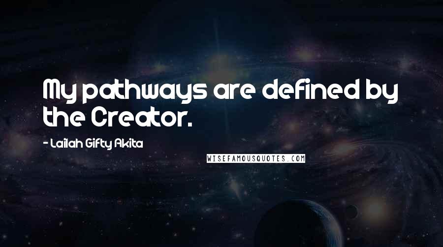 Lailah Gifty Akita Quotes: My pathways are defined by the Creator.