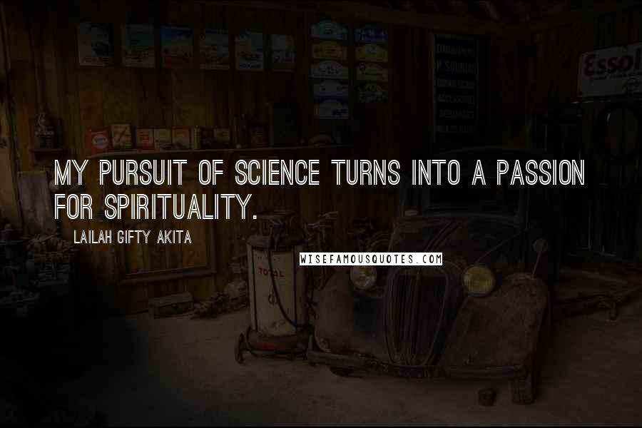 Lailah Gifty Akita Quotes: My pursuit of science turns into a passion for spirituality.