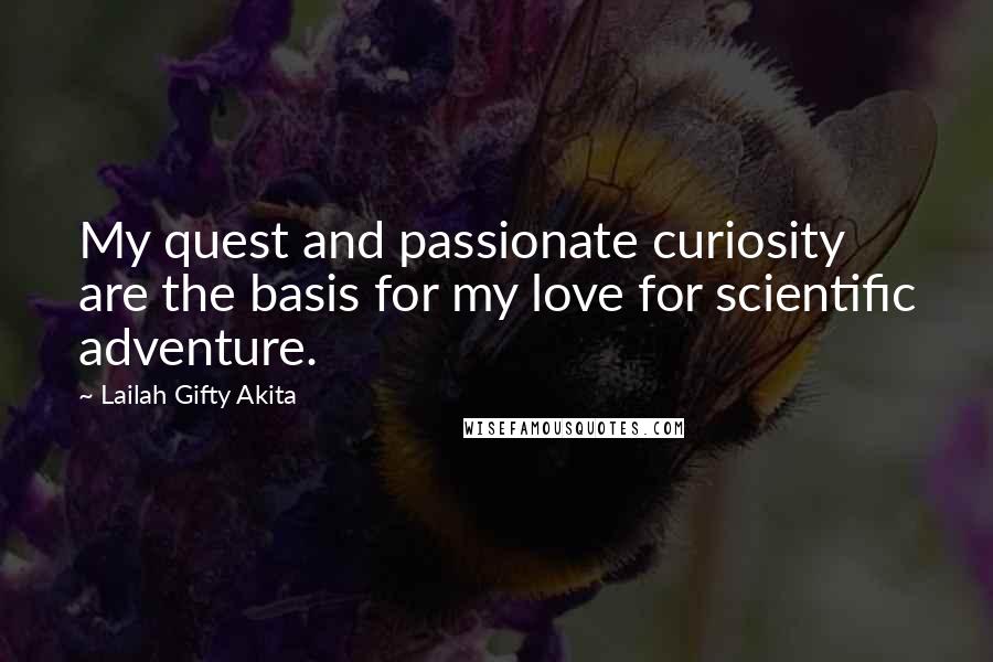 Lailah Gifty Akita Quotes: My quest and passionate curiosity are the basis for my love for scientific adventure.