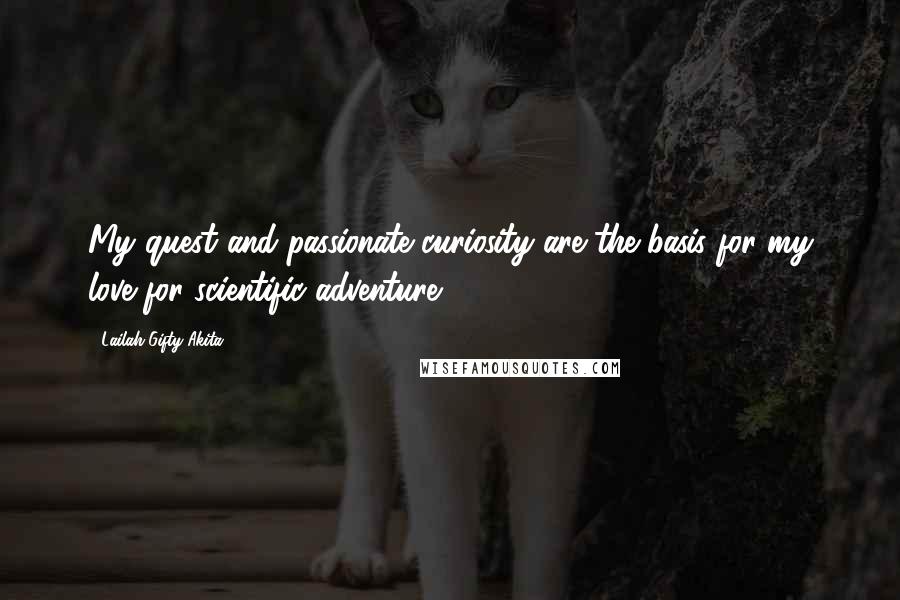 Lailah Gifty Akita Quotes: My quest and passionate curiosity are the basis for my love for scientific adventure.