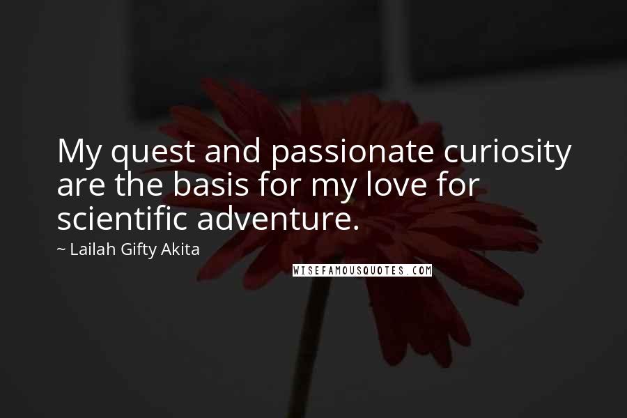 Lailah Gifty Akita Quotes: My quest and passionate curiosity are the basis for my love for scientific adventure.