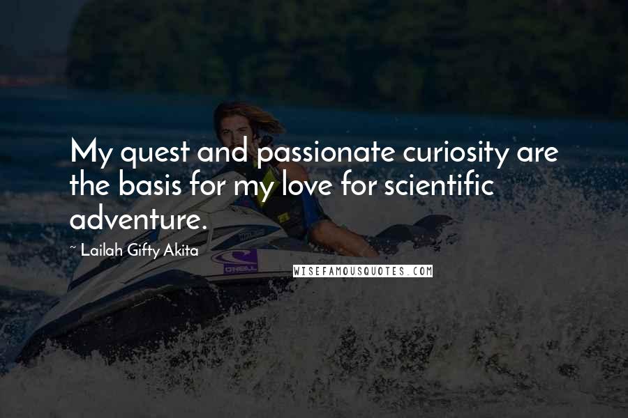 Lailah Gifty Akita Quotes: My quest and passionate curiosity are the basis for my love for scientific adventure.