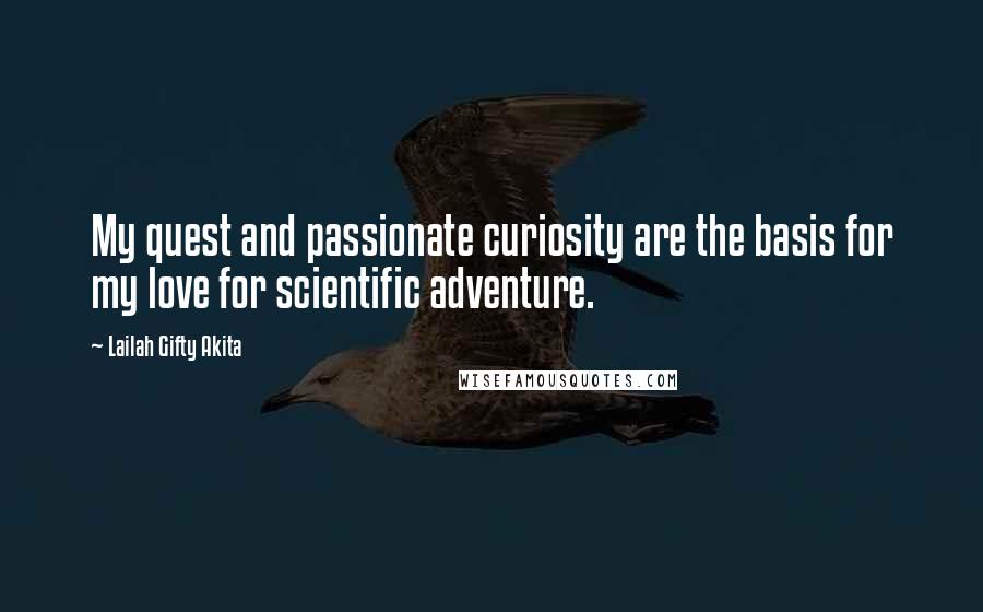 Lailah Gifty Akita Quotes: My quest and passionate curiosity are the basis for my love for scientific adventure.