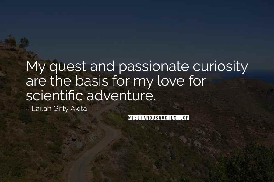 Lailah Gifty Akita Quotes: My quest and passionate curiosity are the basis for my love for scientific adventure.