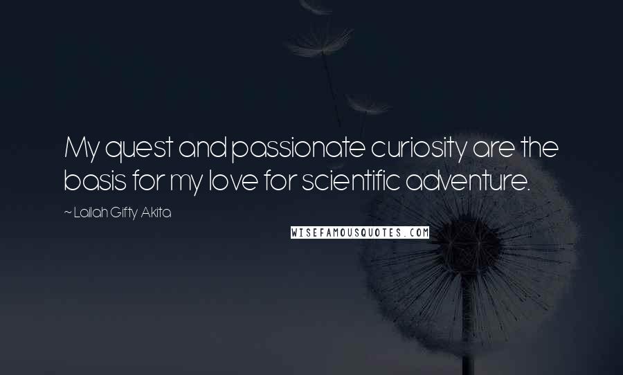 Lailah Gifty Akita Quotes: My quest and passionate curiosity are the basis for my love for scientific adventure.