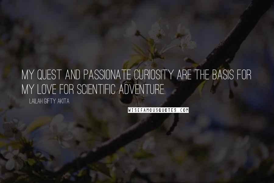 Lailah Gifty Akita Quotes: My quest and passionate curiosity are the basis for my love for scientific adventure.