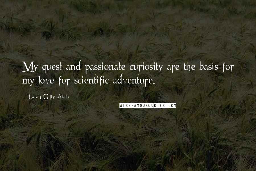 Lailah Gifty Akita Quotes: My quest and passionate curiosity are the basis for my love for scientific adventure.