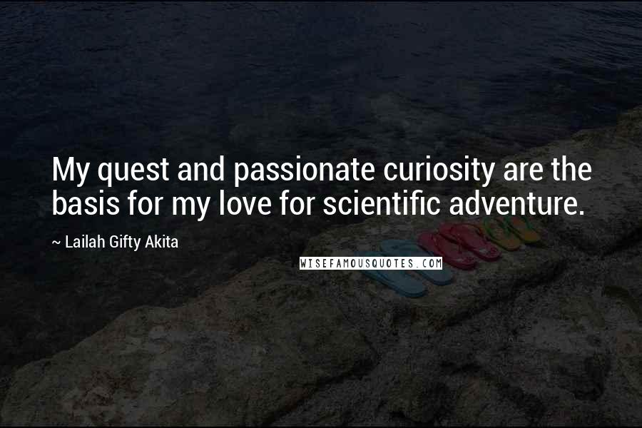 Lailah Gifty Akita Quotes: My quest and passionate curiosity are the basis for my love for scientific adventure.