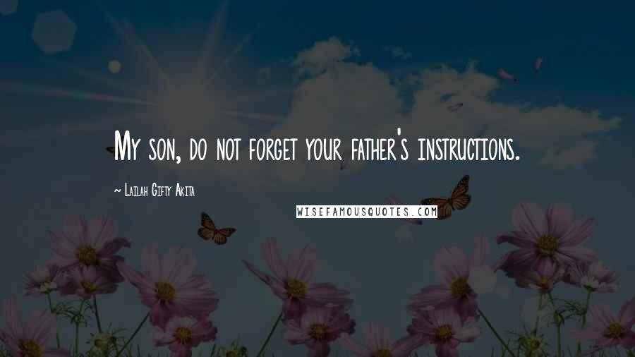 Lailah Gifty Akita Quotes: My son, do not forget your father's instructions.