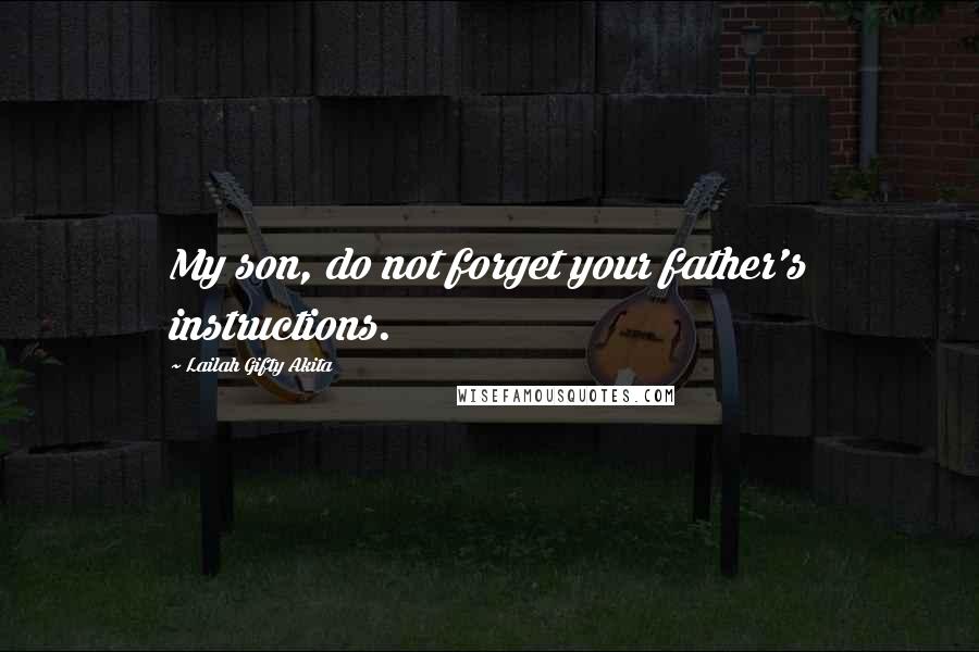 Lailah Gifty Akita Quotes: My son, do not forget your father's instructions.