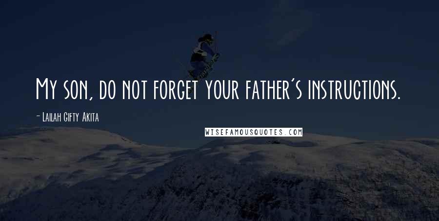 Lailah Gifty Akita Quotes: My son, do not forget your father's instructions.