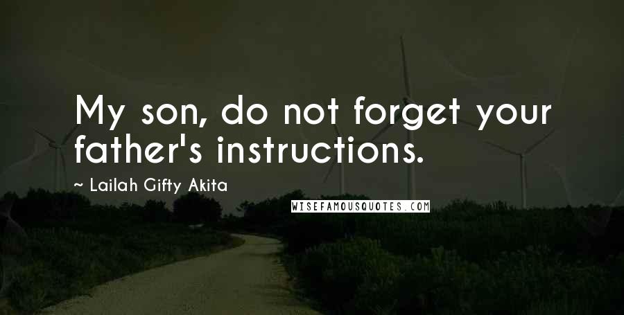 Lailah Gifty Akita Quotes: My son, do not forget your father's instructions.