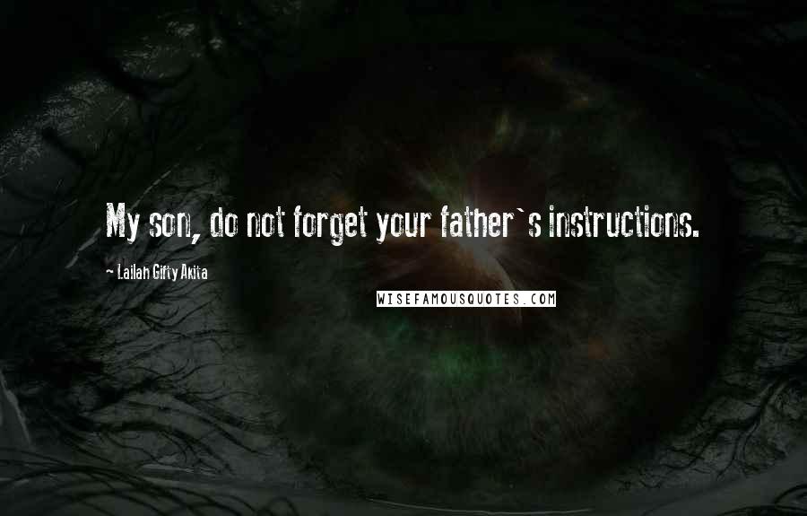 Lailah Gifty Akita Quotes: My son, do not forget your father's instructions.