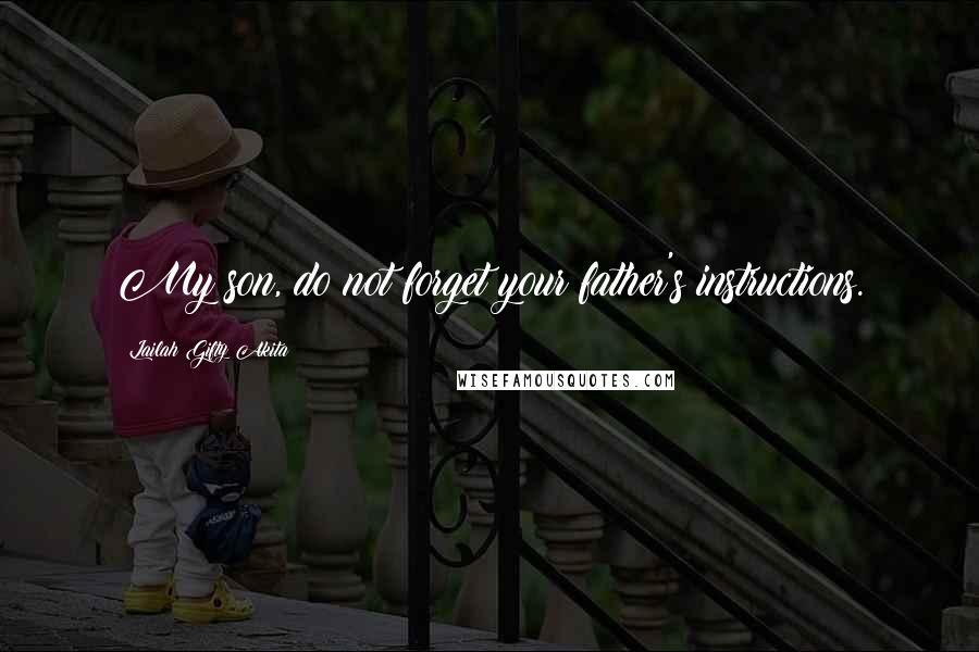 Lailah Gifty Akita Quotes: My son, do not forget your father's instructions.