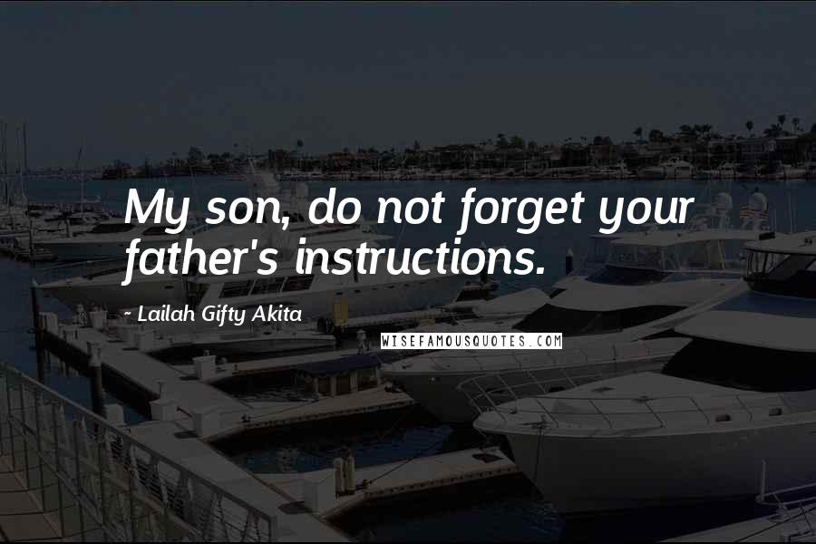 Lailah Gifty Akita Quotes: My son, do not forget your father's instructions.