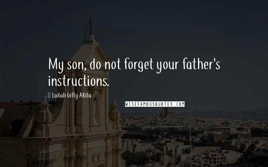 Lailah Gifty Akita Quotes: My son, do not forget your father's instructions.