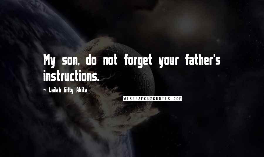 Lailah Gifty Akita Quotes: My son, do not forget your father's instructions.