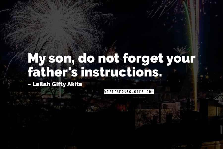 Lailah Gifty Akita Quotes: My son, do not forget your father's instructions.