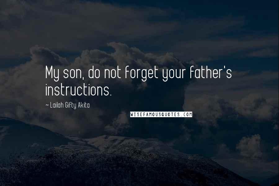 Lailah Gifty Akita Quotes: My son, do not forget your father's instructions.