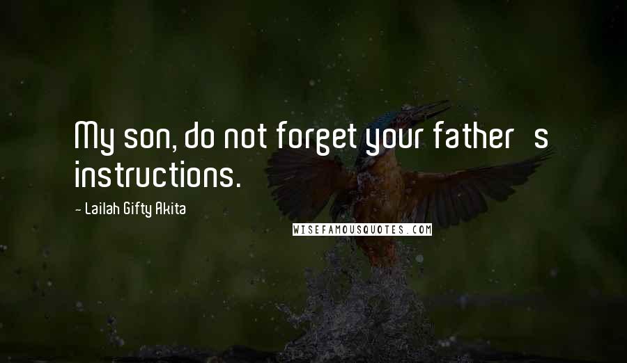 Lailah Gifty Akita Quotes: My son, do not forget your father's instructions.