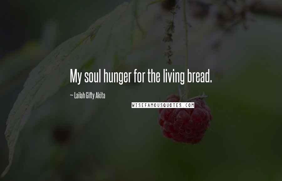 Lailah Gifty Akita Quotes: My soul hunger for the living bread.