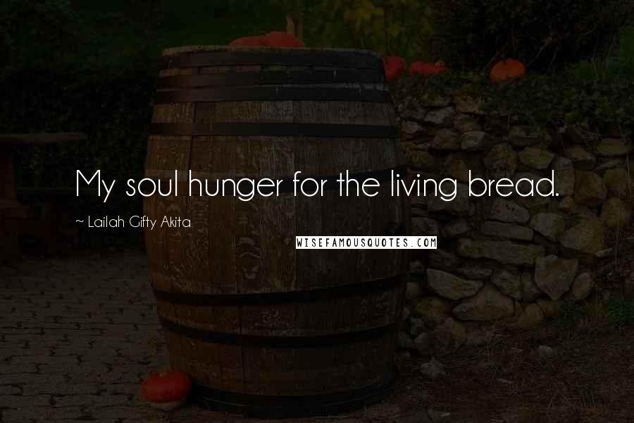 Lailah Gifty Akita Quotes: My soul hunger for the living bread.