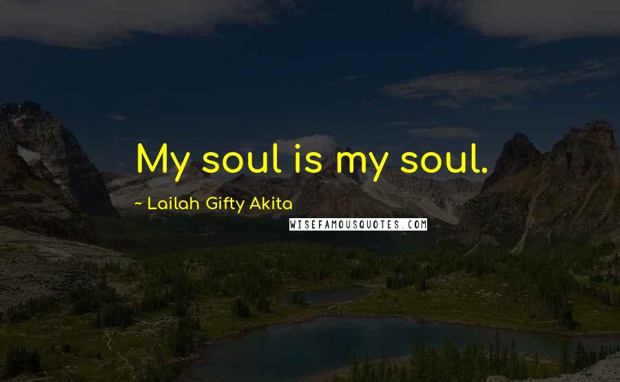 Lailah Gifty Akita Quotes: My soul is my soul.