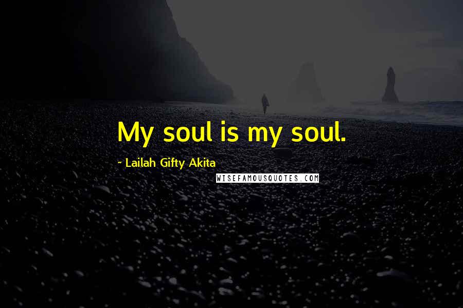 Lailah Gifty Akita Quotes: My soul is my soul.